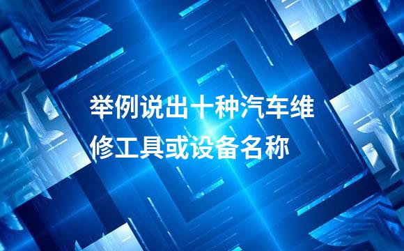 举例说出十种汽车维修工具或设备名称