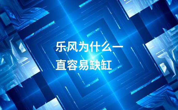 乐风为什么一直容易缺缸