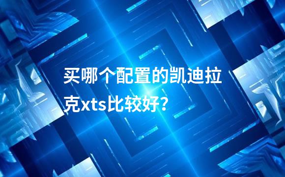 买哪个配置的凯迪拉克xts比较好？