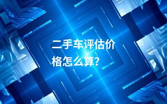 二手车评估价格怎么算？