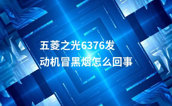 五菱之光6376发动机冒黑烟怎么回事