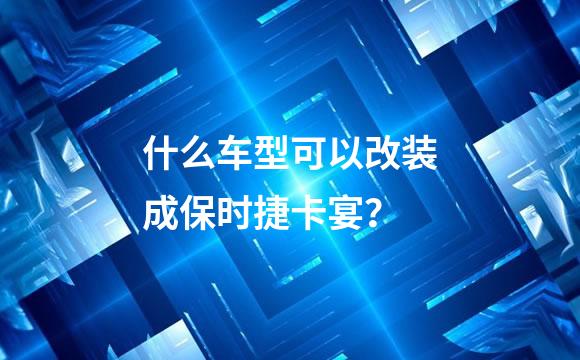 什么车型可以改装成保时捷卡宴？