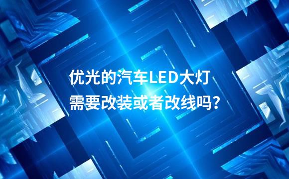 优光的汽车LED大灯需要改装或者改线吗？