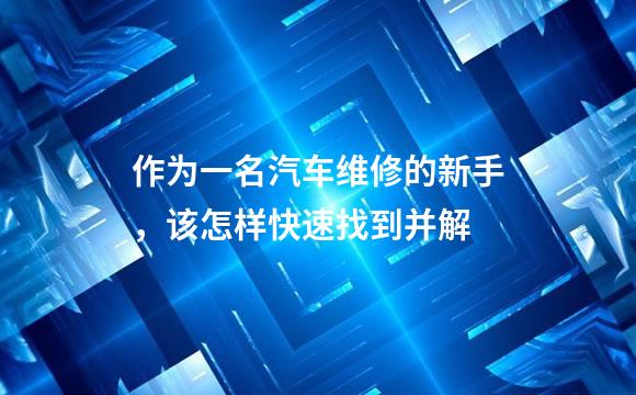 作为一名汽车维修的新手，该怎样快速找到并解