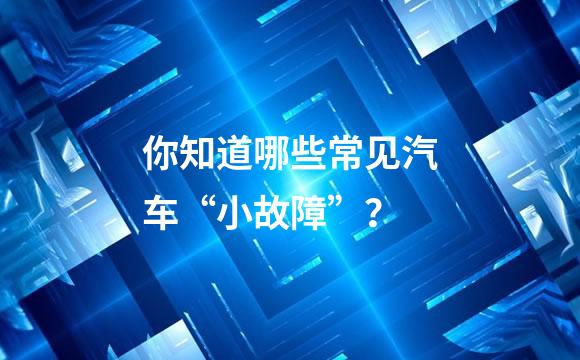 你知道哪些常见汽车“小故障”？