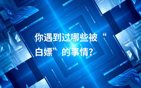 你遇到过哪些被“白嫖”的事情？