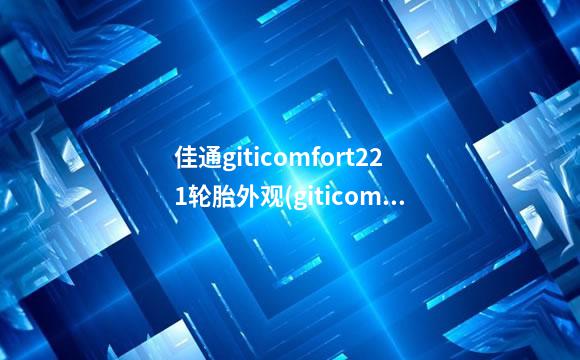 佳通giticomfort221轮胎外观(giticomfort221牌的轮胎价格)
