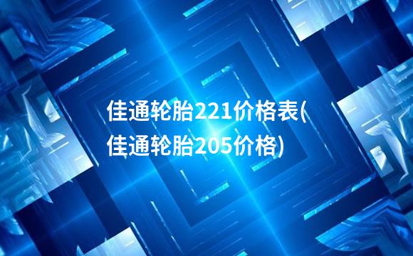 佳通轮胎221价格表(佳通轮胎205价格)