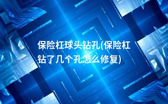保险杠球头钻孔(保险杠钻了几个孔怎么修复)