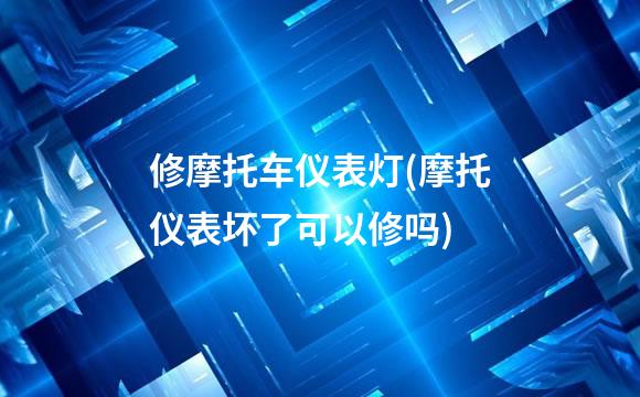 修摩托车仪表灯(摩托仪表坏了可以修吗)