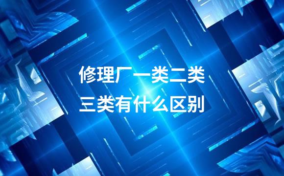 修理厂一类二类三类有什么区别
