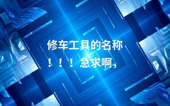 修车工具的名称！！！急求啊，