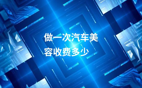 做一次汽车美容收费多少