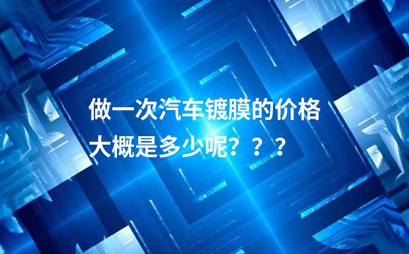 做一次汽车镀膜的价格大概是多少呢？？？