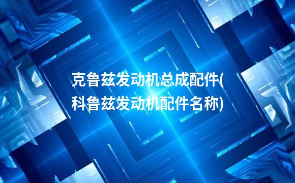 克鲁兹发动机总成配件(科鲁兹发动机配件名称)