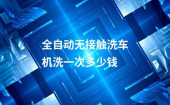 全自动无接触洗车机洗一次多少钱