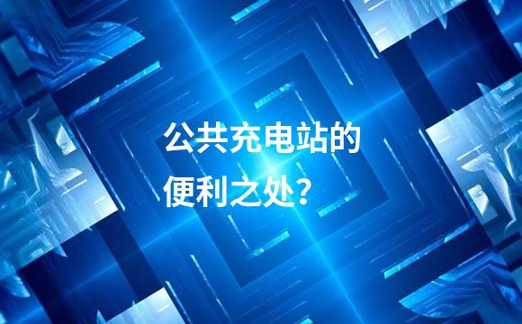 公共充电站的便利之处？