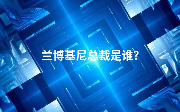 兰博基尼总裁是谁？