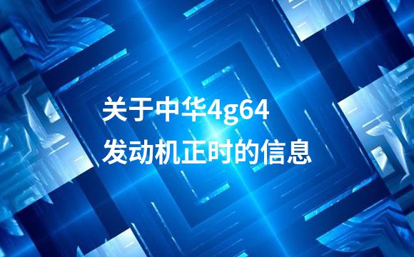 关于中华4g64发动机正时的信息