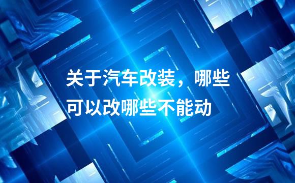 关于汽车改装，哪些可以改哪些不能动