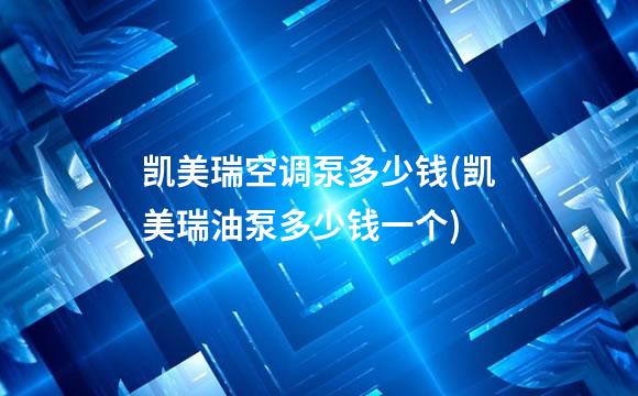 凯美瑞空调泵多少钱(凯美瑞油泵多少钱一个)