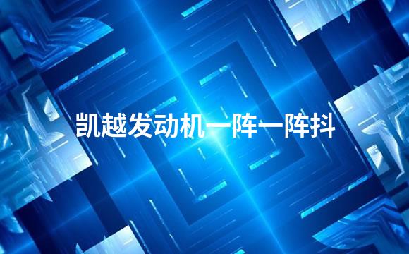 凯越发动机一阵一阵抖