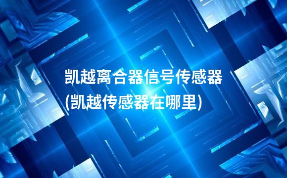 凯越离合器信号传感器(凯越传感器在哪里)