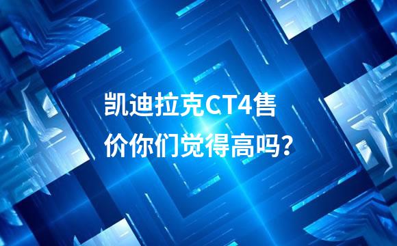 凯迪拉克CT4售价你们觉得高吗？