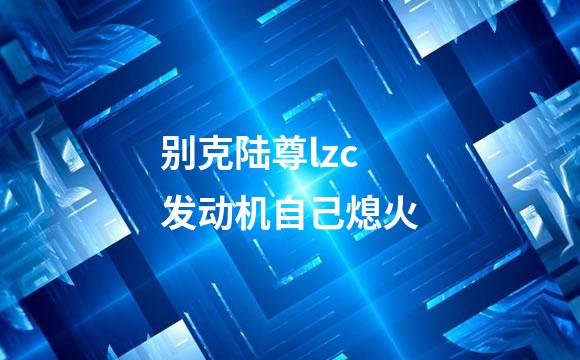 别克陆尊lzc发动机自己熄火