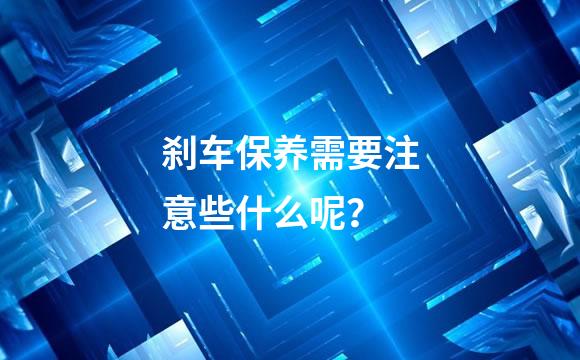 刹车保养需要注意些什么呢？