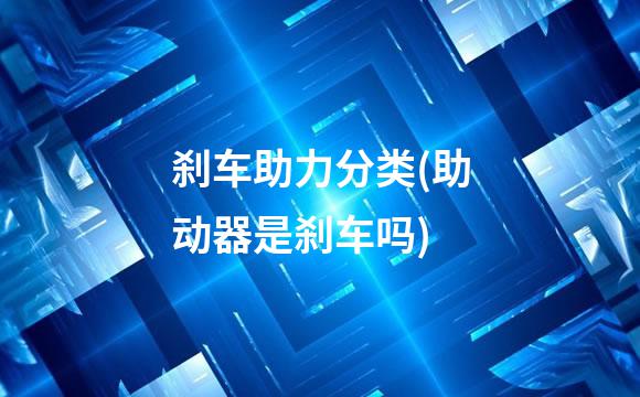刹车助力分类(助动器是刹车吗)