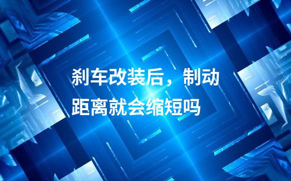 刹车改装后，制动距离就会缩短吗