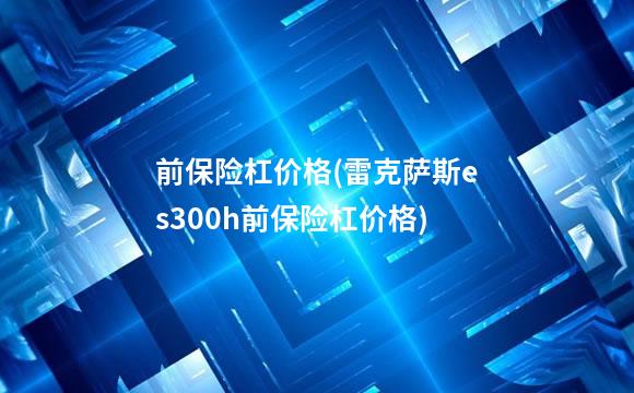 前保险杠价格(雷克萨斯es300h前保险杠价格)