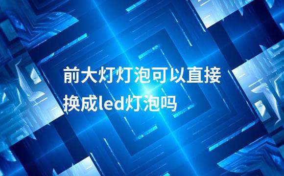 前大灯灯泡可以直接换成led灯泡吗