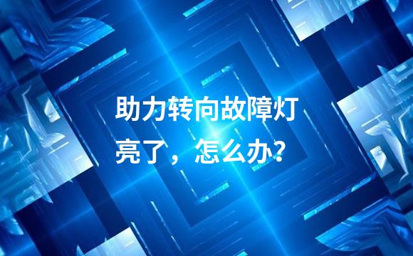 助力转向故障灯亮了，怎么办？