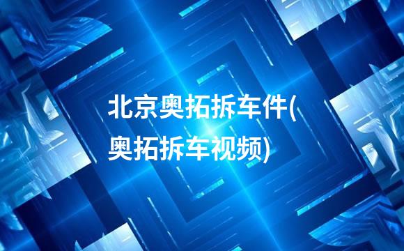 北京奥拓拆车件(奥拓拆车视频)