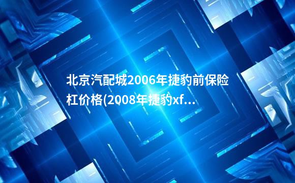 北京汽配城2006年捷豹前保险杠价格(2008年捷豹xf多少钱)