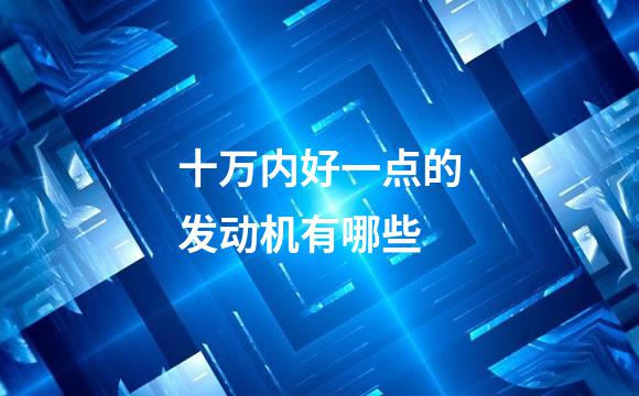 十万内好一点的发动机有哪些