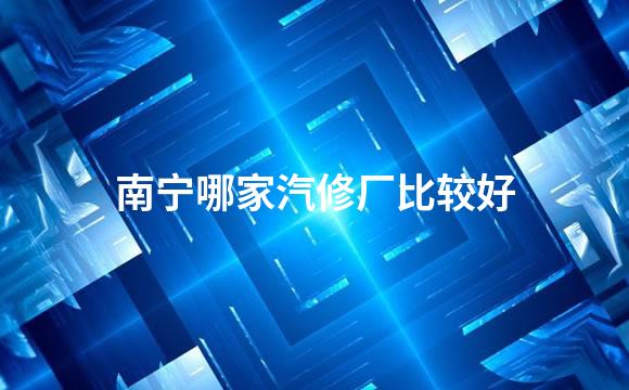 南宁哪家汽修厂比较好
