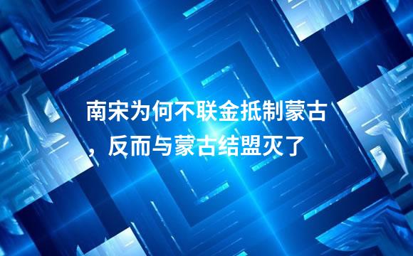 南宋为何不联金抵制蒙古，反而与蒙古结盟灭了