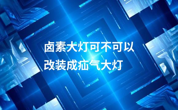 卤素大灯可不可以改装成疝气大灯