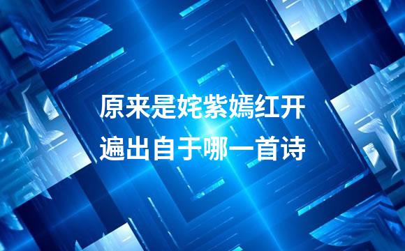 原来是姹紫嫣红开遍出自于哪一首诗