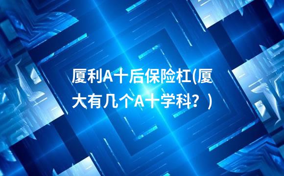 厦利A十后保险杠(厦大有几个A十学科？)