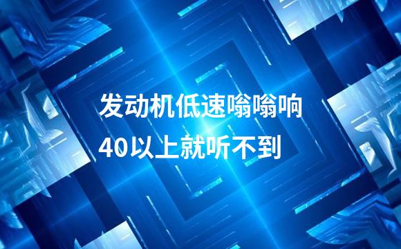 发动机低速嗡嗡响40以上就听不到