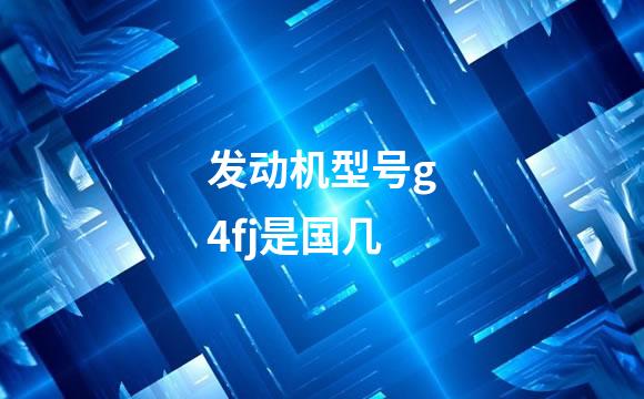 发动机型号g4fj是国几