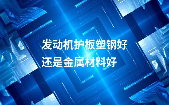 发动机护板塑钢好还是金属材料好