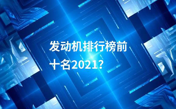 发动机排行榜前十名2021？