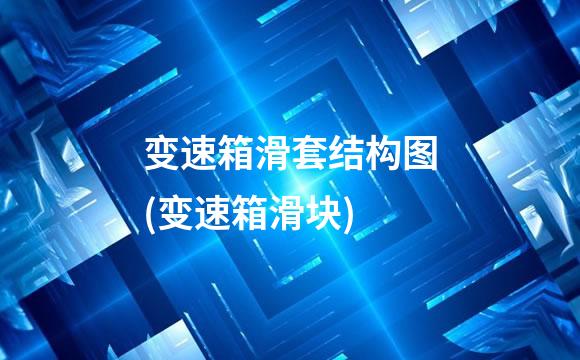 变速箱滑套结构图(变速箱滑块)