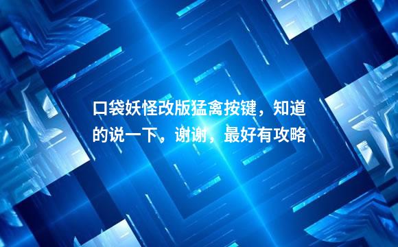 口袋妖怪改版猛禽按键，知道的说一下，谢谢，最好有攻略