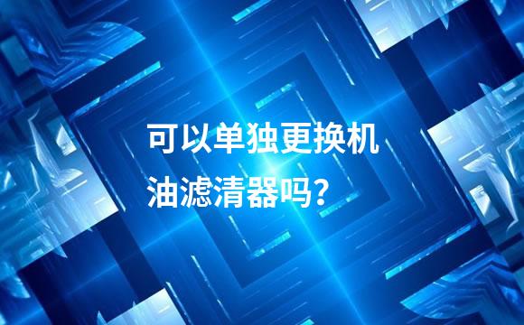 可以单独更换机油滤清器吗？